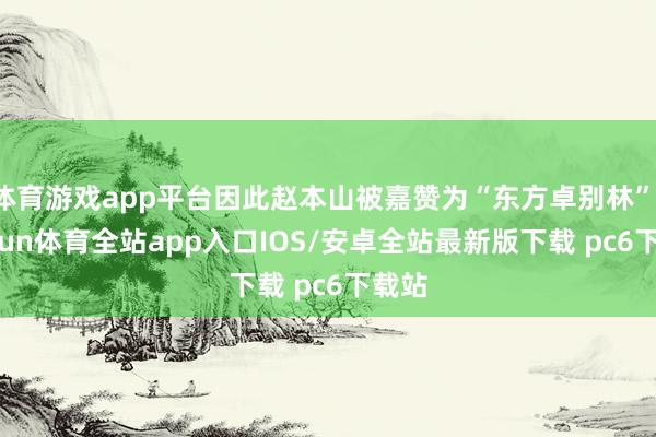 体育游戏app平台因此赵本山被嘉赞为“东方卓别林”-kaiyun体育全站app入口IOS/安卓全站最新版下载 pc6下载站