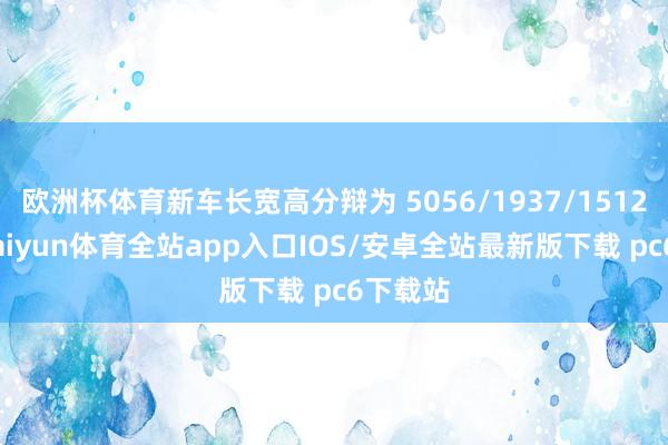 欧洲杯体育新车长宽高分辩为 5056/1937/1512mm-kaiyun体育全站app入口IOS/安卓全站最新版下载 pc6下载站