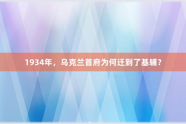 1934年，乌克兰首府为何迁到了基辅？