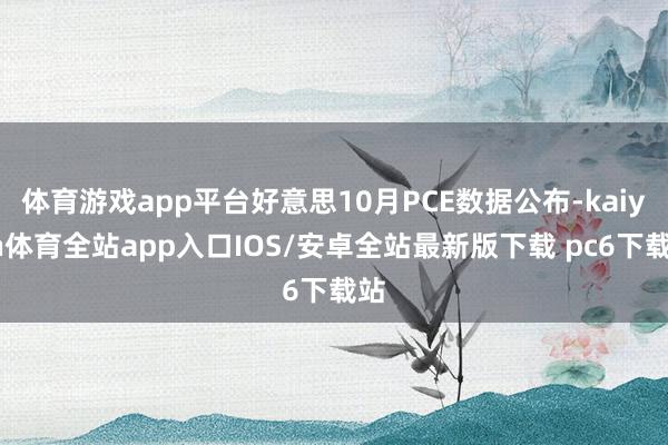 体育游戏app平台好意思10月PCE数据公布-kaiyun体育全站app入口IOS/安卓全站最新版下载 pc6下载站