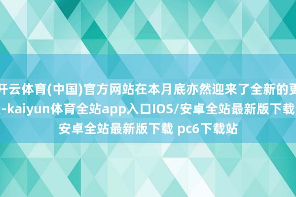 开云体育(中国)官方网站在本月底亦然迎来了全新的更新改款车型-kaiyun体育全站app入口IOS/安卓全站最新版下载 pc6下载站