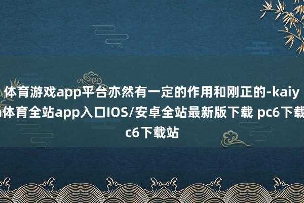 体育游戏app平台亦然有一定的作用和刚正的-kaiyun体育全站app入口IOS/安卓全站最新版下载 pc6下载站