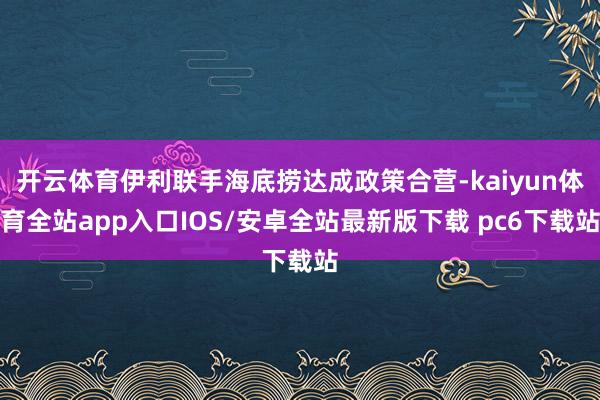 开云体育伊利联手海底捞达成政策合营-kaiyun体育全站app入口IOS/安卓全站最新版下载 pc6下载站