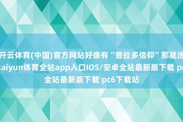 开云体育(中国)官方网站好像有“普拉多信仰”那就选普拉多-kaiyun体育全站app入口IOS/安卓全站最新版下载 pc6下载站